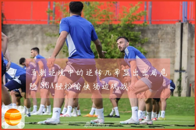 马刺逆境中的逆转几率显出出局危险 SGA轻松愉快场边观战